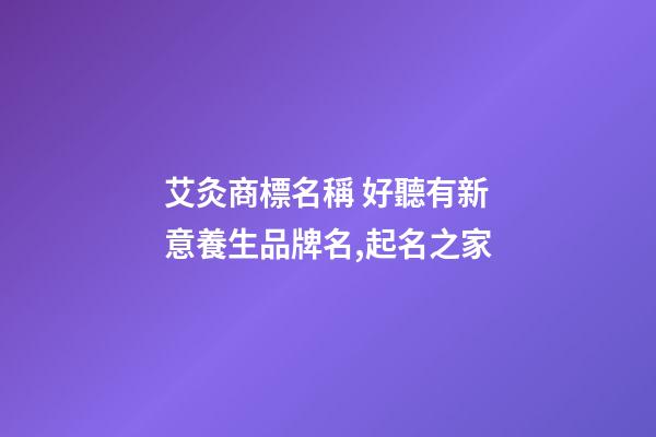 艾灸商標名稱 好聽有新意養生品牌名,起名之家-第1張-商標起名-玄機派